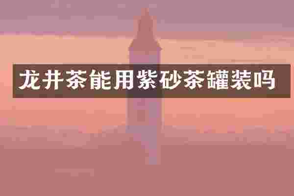 龙井茶能用紫砂茶罐装吗