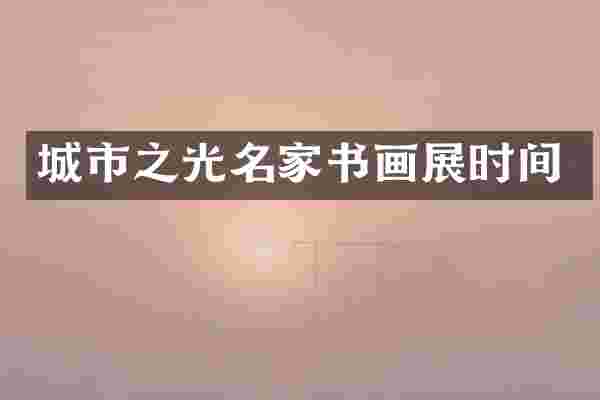 城市之光名家书画展时间