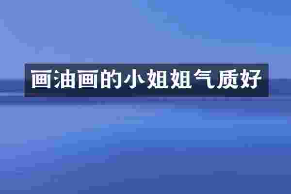 画油画的小姐姐气质好
