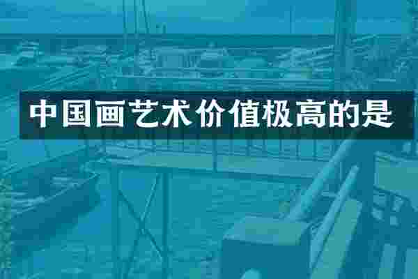 中国画艺术价值极高的是
