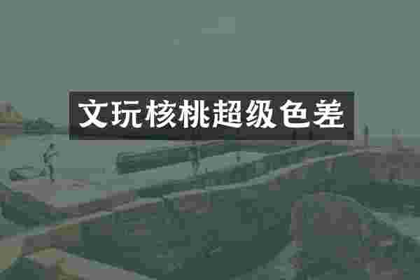 文玩核桃超级色差