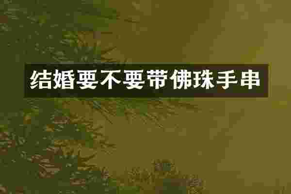 结婚要不要带佛珠手串