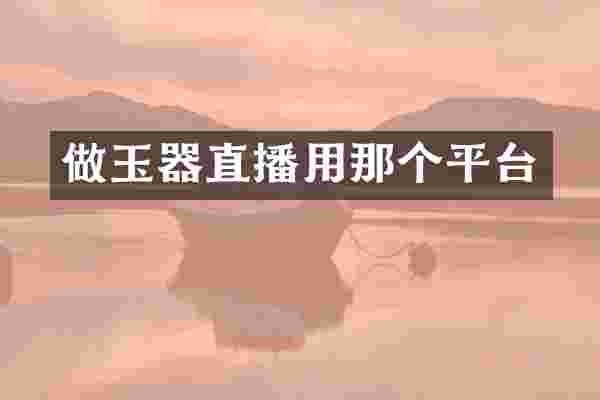 做玉器直播用那个平台