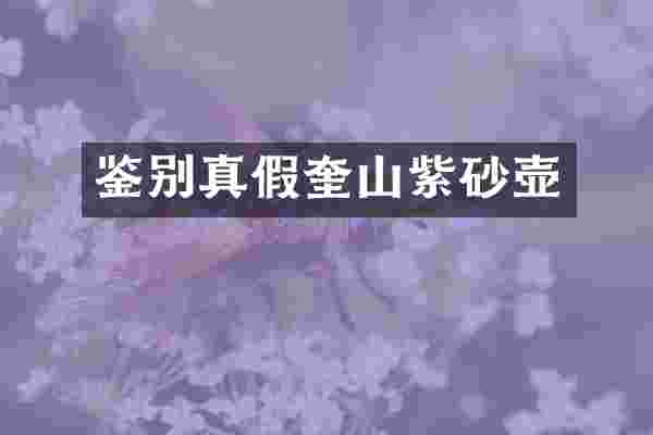鉴别真假奎山紫砂壶