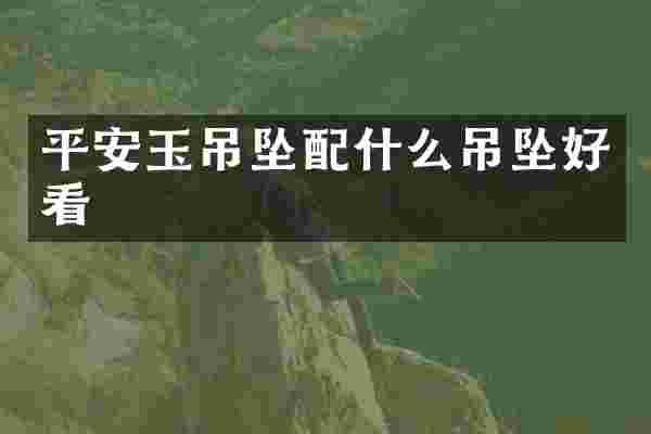 平安玉吊坠配什么吊坠好看
