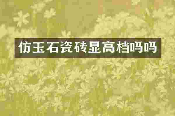 仿玉石瓷砖显高档吗吗