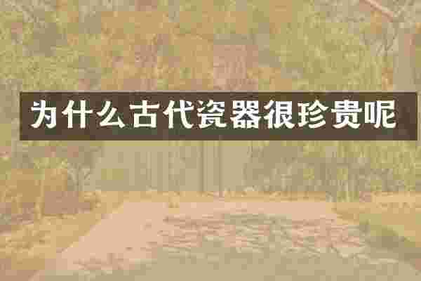 为什么古代瓷器很珍贵呢