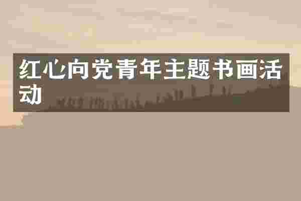 红心向党青年主题书画活动