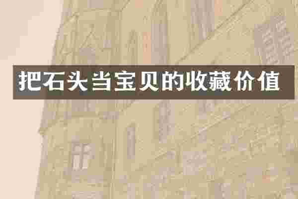 把石头当宝贝的收藏价值