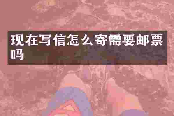 现在写信怎么寄需要邮票吗