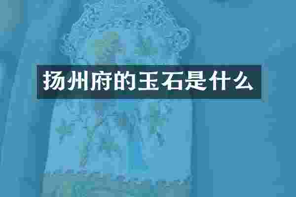 扬州府的玉石是什么