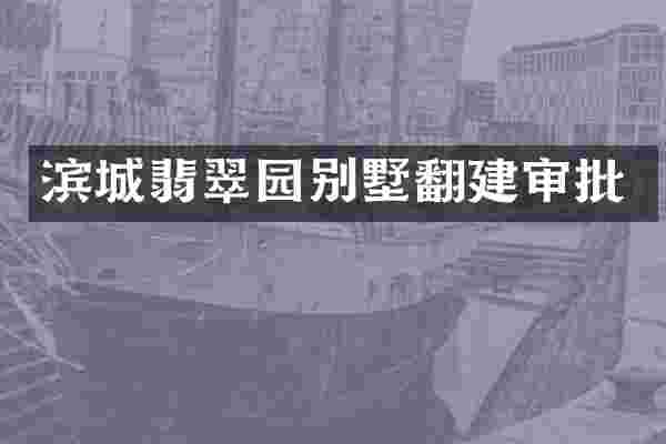 滨城翡翠园别墅翻建审批