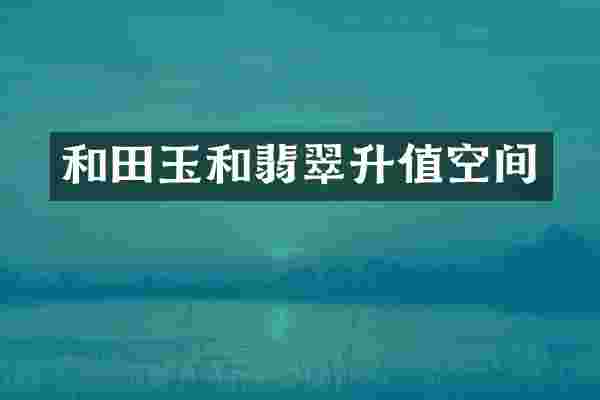 和田玉和翡翠升值空间