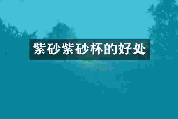 紫砂紫砂杯的好处