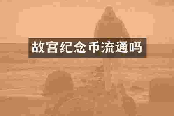 故宫纪念币流通吗