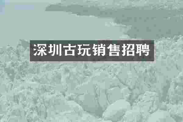 深圳古玩销售招聘