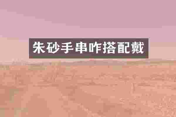 朱砂手串咋搭配戴