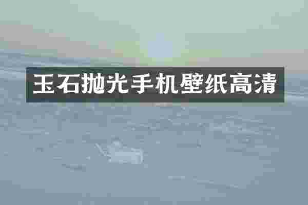 玉石抛光手机壁纸高清