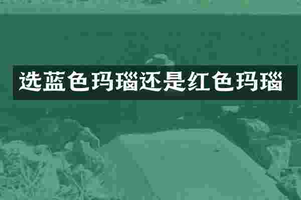 选蓝色玛瑙还是红色玛瑙