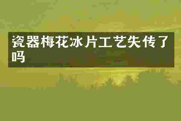 瓷器梅花冰片工艺失传了吗