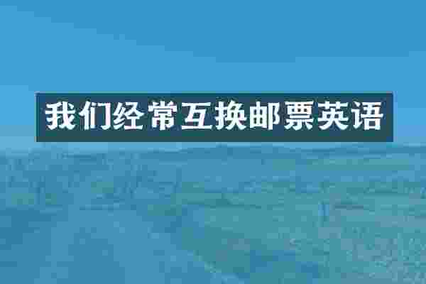 我们经常互换邮票英语