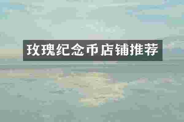 玫瑰纪念币店铺推荐