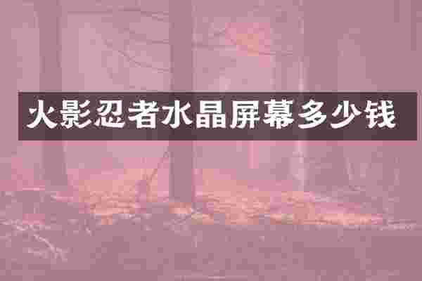 火影忍者水晶屏幕多少钱