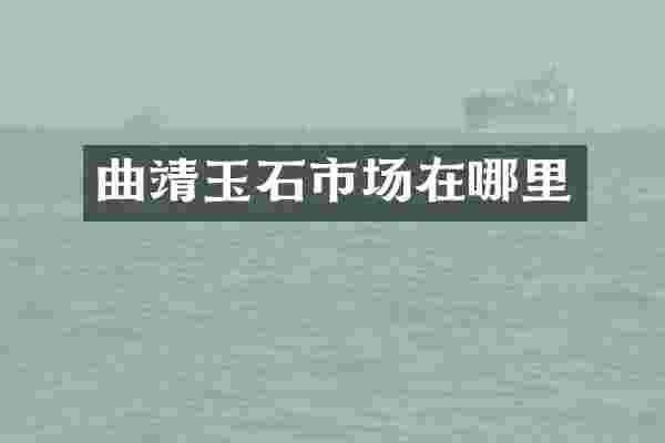 曲靖玉石市场在哪里