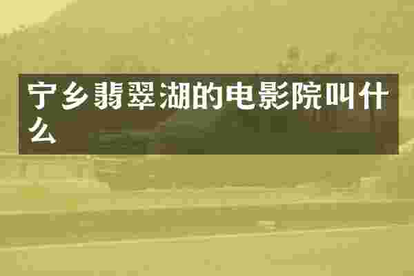 宁乡翡翠湖的电影院叫什么