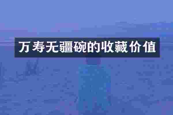 万寿无疆碗的收藏价值