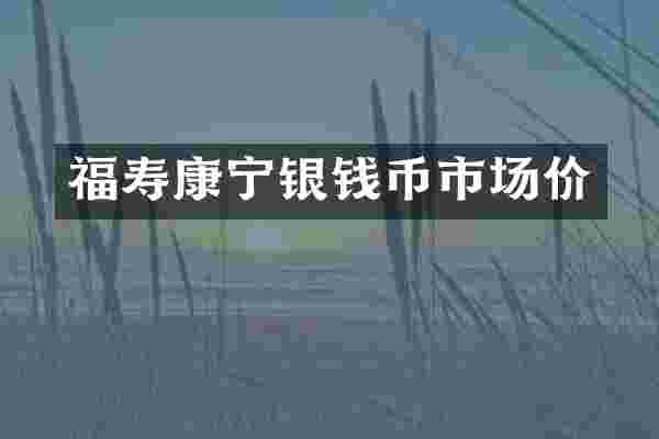 福寿康宁银钱币市场价
