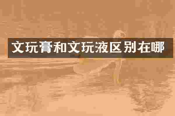 文玩膏和文玩液区别在哪