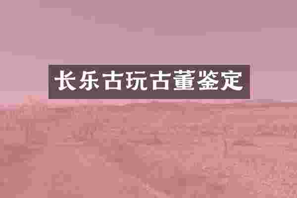 长乐古玩古董鉴定
