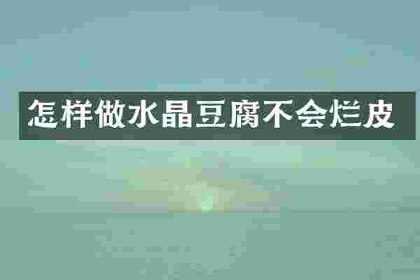 怎样做水晶豆腐不会烂皮