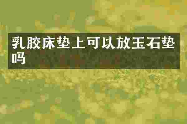 乳胶床垫上可以放玉石垫吗