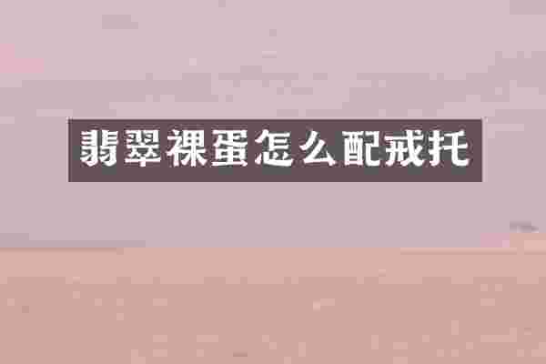翡翠裸蛋怎么配戒托