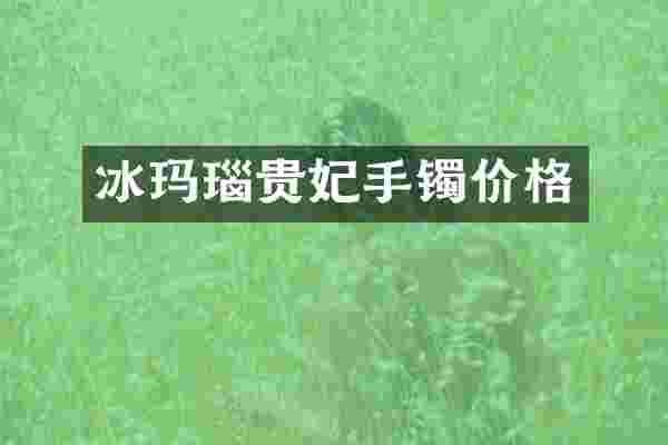 冰玛瑙贵妃手镯价格