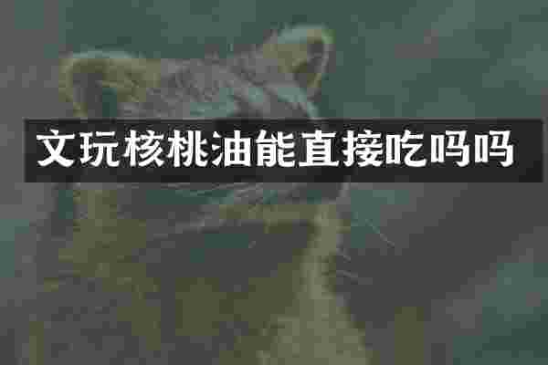 文玩核桃油能直接吃吗吗
