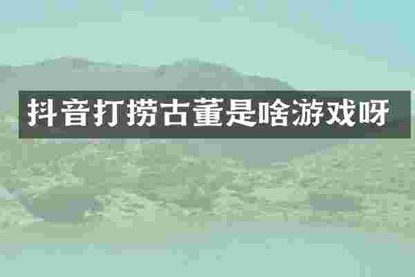抖音打捞古董是啥游戏呀
