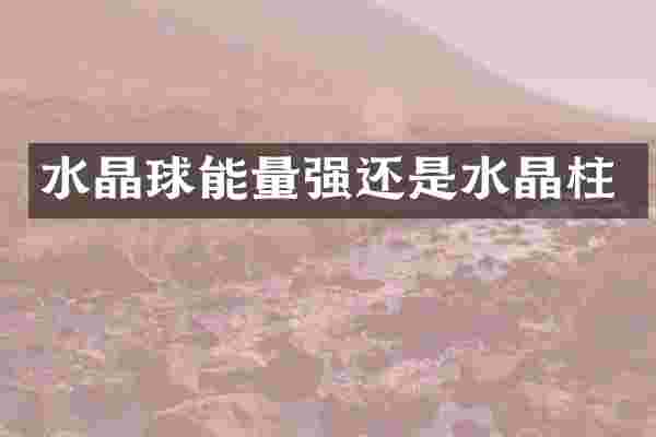 水晶球能量强还是水晶柱