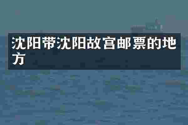 沈阳带沈阳故宫邮票的地方