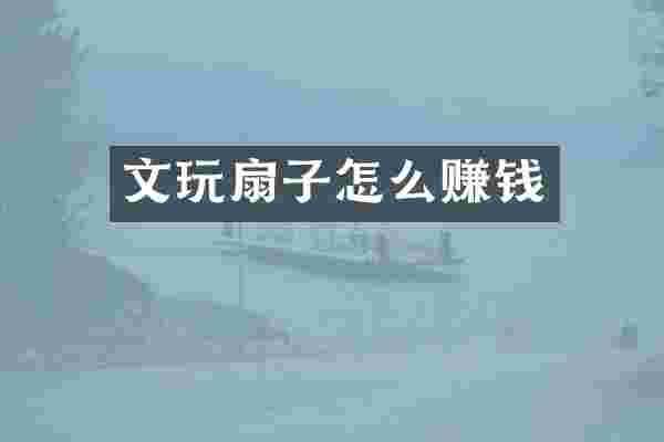 文玩扇子怎么赚钱