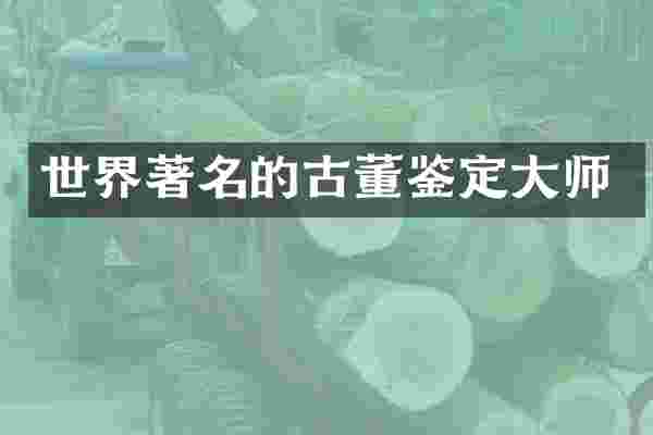 世界著名的古董鉴定大师