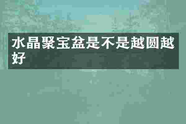 水晶聚宝盆是不是越圆越好