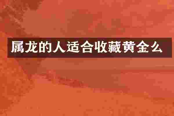 属龙的人适合收藏黄金么
