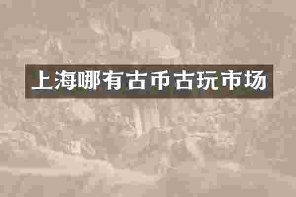 上海哪有古币古玩市场