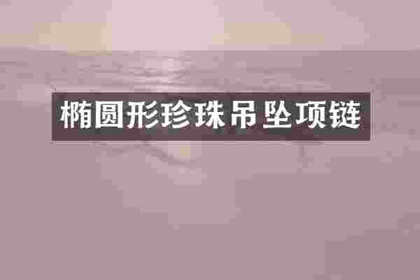 椭圆形珍珠吊坠项链