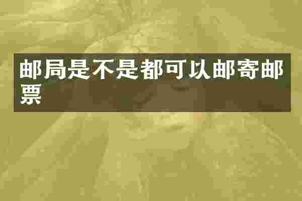 邮局是不是都可以邮寄邮票
