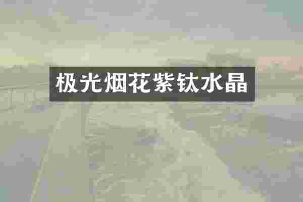 极光烟花紫钛水晶