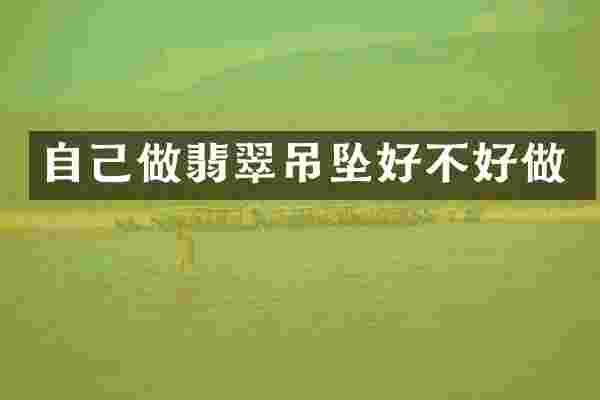 自己做翡翠吊坠好不好做
